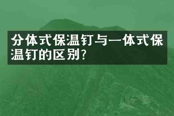 分体式保温钉与一体式保温钉的区别?