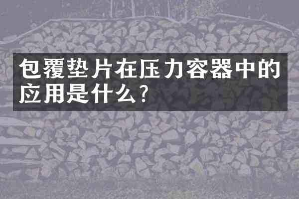 包覆垫片在压力容器中的应用是什么？