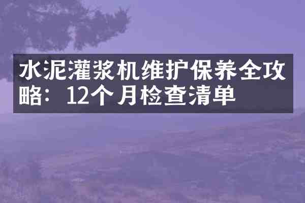 水泥灌浆机维护保养全攻略:12个月检查清单