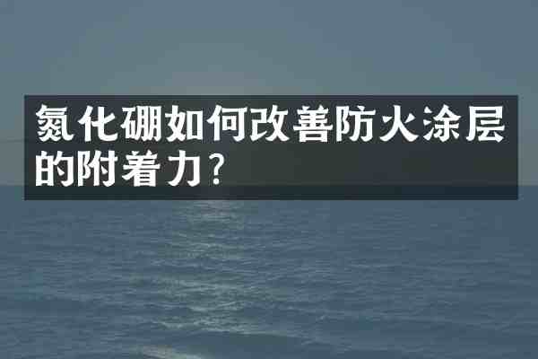 氮化硼如何改善防火涂层的附着力?