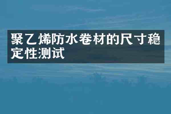 聚乙烯防水卷材的尺寸稳定性测试