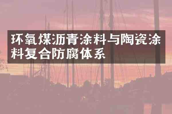 环氧煤沥青涂料与陶瓷涂料复合防腐体系