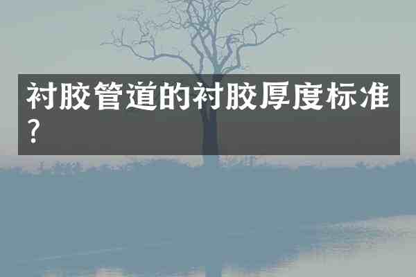 衬胶管道的衬胶厚度标准？