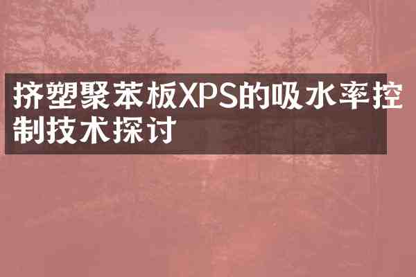 挤塑聚苯板XPS的吸水率控制技术探讨