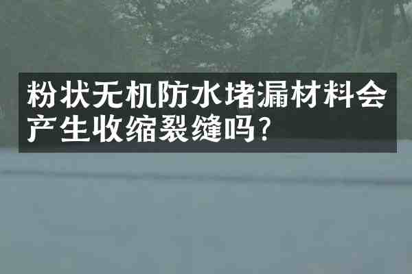 粉状无机防水堵漏材料会产生收缩裂缝吗?