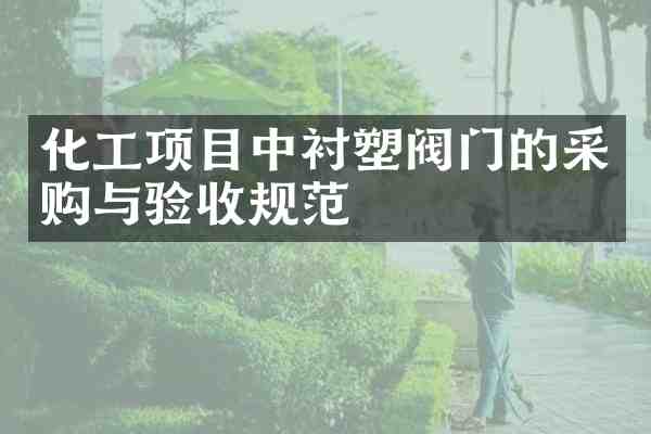 化工项目中衬塑阀门的采购与验收规范