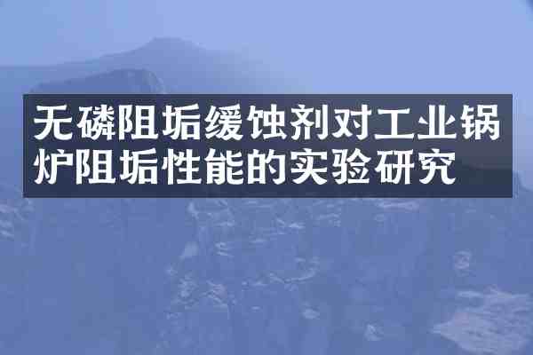 无磷阻垢缓蚀剂对工业锅炉阻垢性能的实验研究