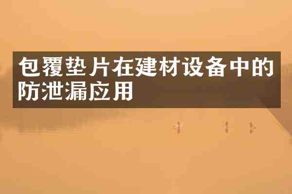 包覆垫片在建材设备中的防泄漏应用