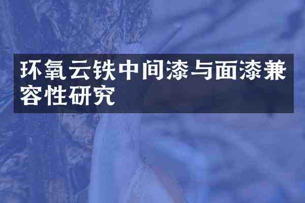 环氧云铁中间漆与面漆兼容性研究