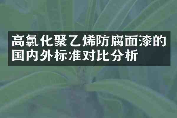 高氯化聚乙烯防腐面漆的国内外标准对比分析