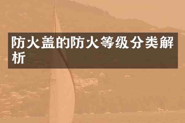 防火盖的防火等级分类解析