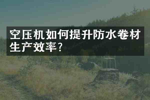 空压机如何提升防水卷材生产效率?