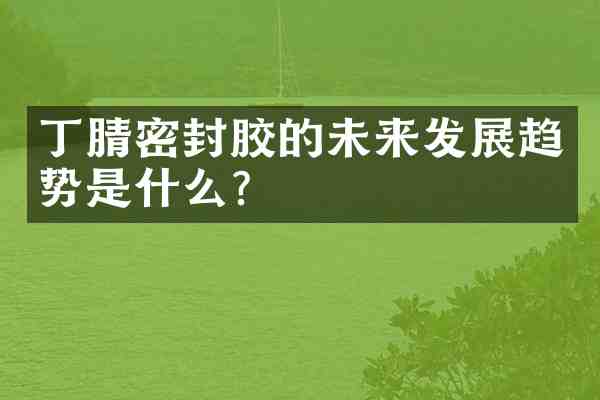 密封胶的未来发展趋势是什么？