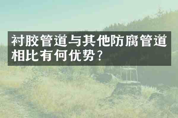 衬胶管道与其他防腐管道相比有何优势？