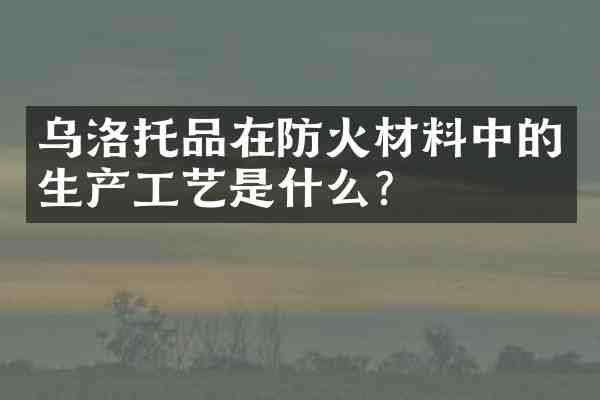 乌洛托品在防火材料中的生产工艺是什么?