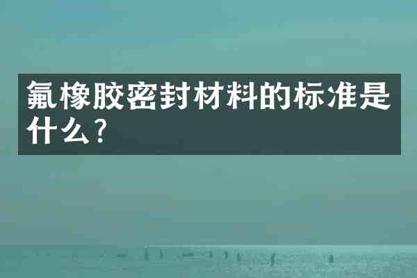 氟橡胶密封材料的标准是什么?