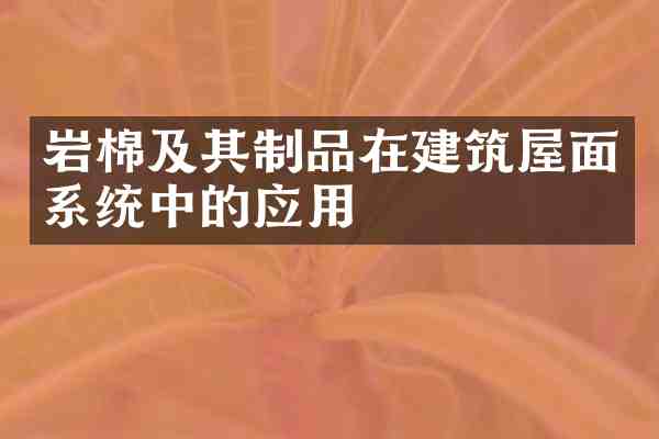 岩棉及其制品在建筑屋面系统中的应用