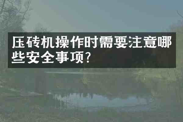 压砖机操作时需要注意哪些安全事项?