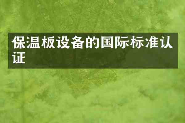 保温板设备的国际标准认证