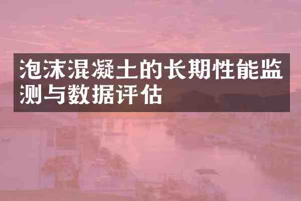 泡沫混凝土的长期性能监测与数据评估