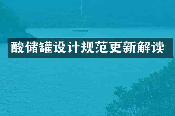 酸储罐设计规范更新解读