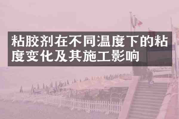 粘胶剂在不同温度下的粘度变化及其施工影响