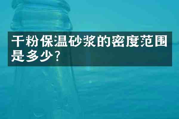 干粉保温砂浆的密度范围是多少?