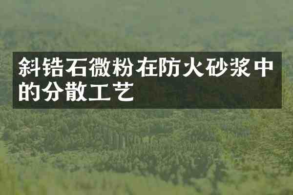 斜锆石微粉在防火砂浆中的分散工艺