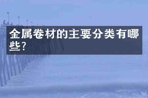 金属卷材的主要分类有哪些?