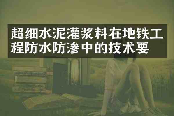 超细水泥灌浆料在地铁工程防水防渗中的技术要点