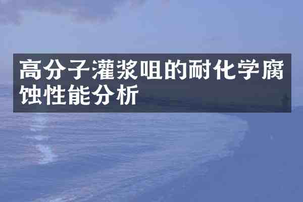 高分子灌浆咀的耐化学腐蚀性能分析