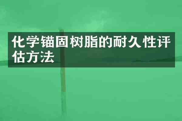 化学锚固树脂的耐久性评估方法