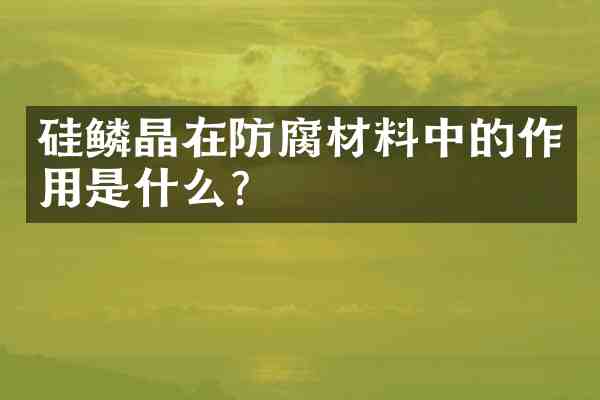 硅鳞晶在防腐材料中的作用是什么?
