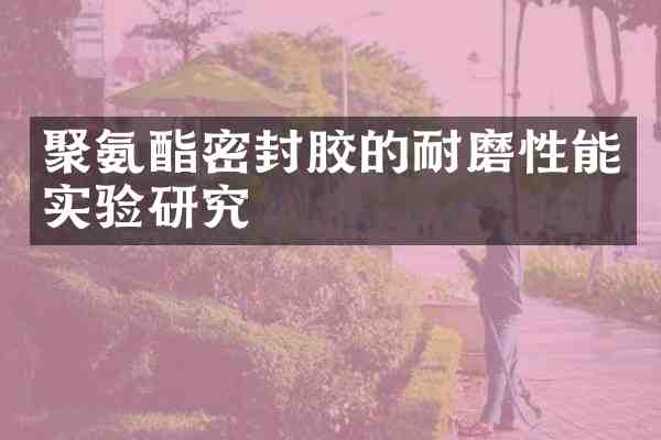 聚氨酯密封胶的耐磨性能实验研究