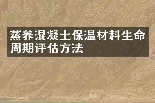 蒸养混凝土保温材料生命周期评估方法