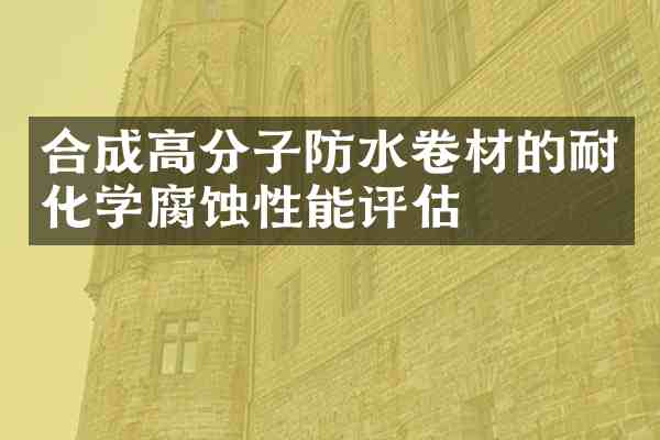合成高分子防水卷材的耐化学腐蚀性能评估