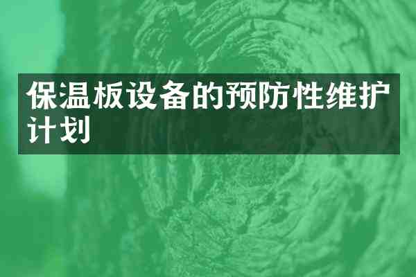 保温板设备的预防性维护计划