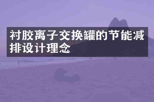 衬胶离子交换罐的节能减排设计理念