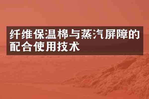 纤维保温棉与蒸汽屏障的配合使用技术