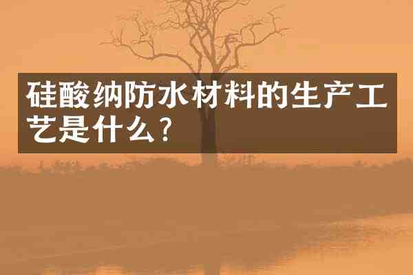 硅酸纳防水材料的生产工艺是什么?