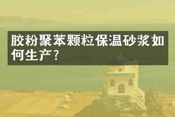 胶粉聚苯颗粒保温砂浆如何生产?
