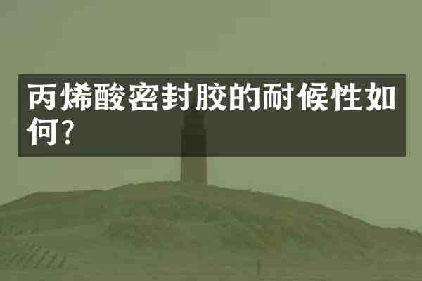 丙烯酸密封胶的耐候性如何?
