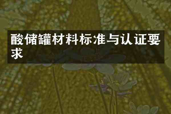 酸储罐材料标准与认证要求