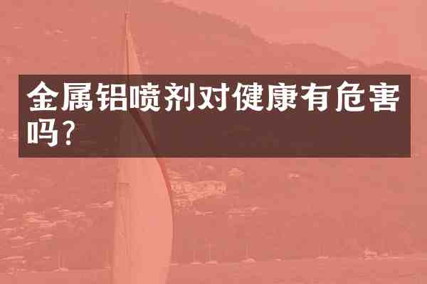 金属铝喷剂对健康有危害吗?