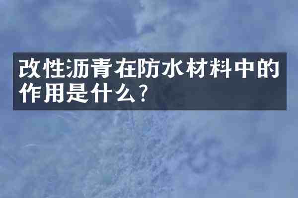 改性沥青在防水材料中的作用是什么？