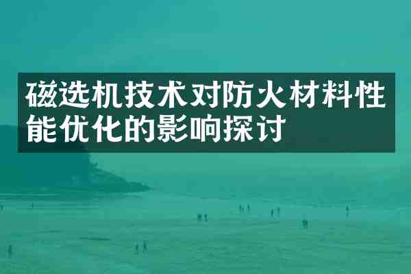 磁选机技术对防火材料性能优化的影响探讨