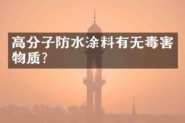 高分子防水涂料有无毒害物质?