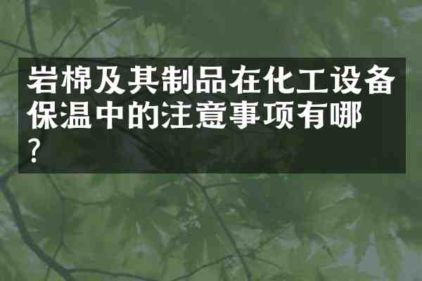 岩棉及其制品在化工设备保温中的注意事项有哪些?