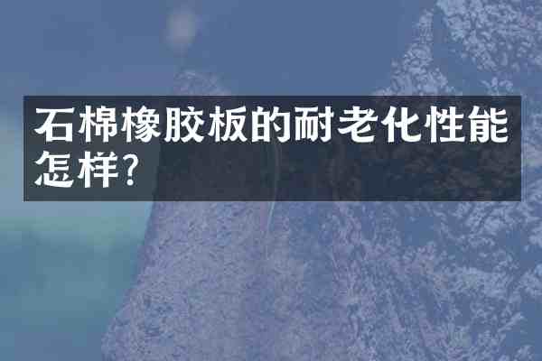 石棉橡胶板的耐老化性能怎样?
