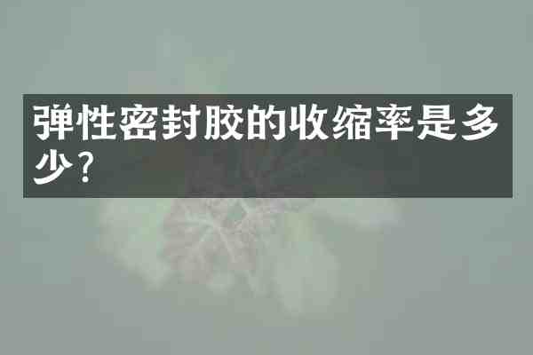 弹性密封胶的收缩率是多少？